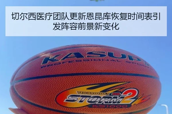 切尔西医疗团队更新恩昆库恢复时间表引发阵容前景新变化