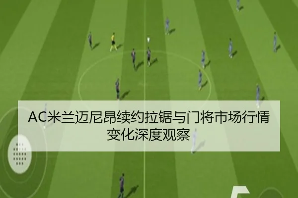 AC米兰迈尼昂续约拉锯与门将市场行情变化深度观察