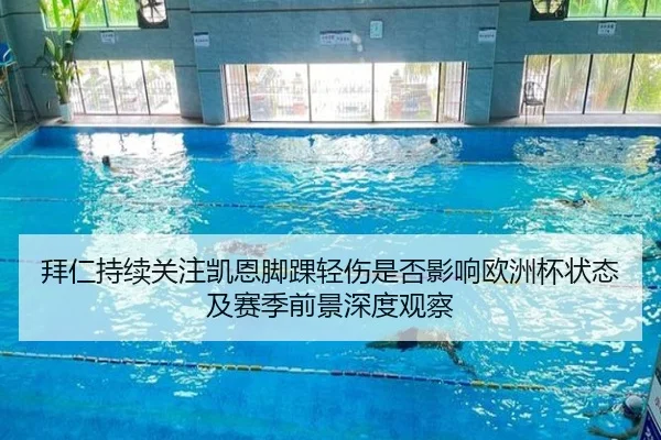 拜仁持续关注凯恩脚踝轻伤是否影响欧洲杯状态及赛季前景深度观察