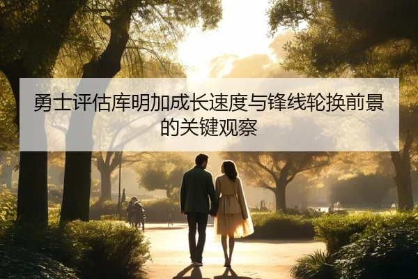 勇士评估库明加成长速度与锋线轮换前景的关键观察