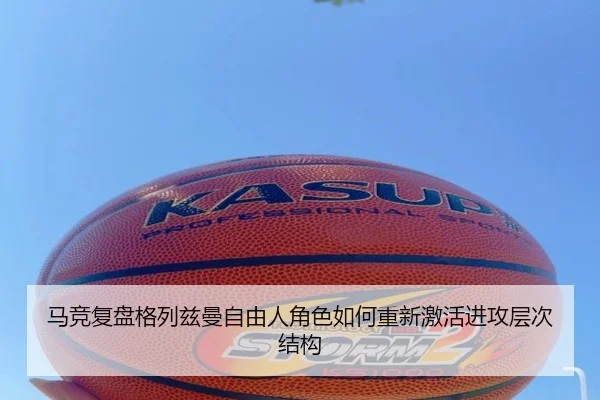 马竞复盘格列兹曼自由人角色如何重新激活进攻层次结构