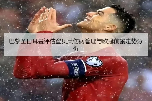 巴黎圣日耳曼评估登贝莱伤病管理与欧冠前景走势分析