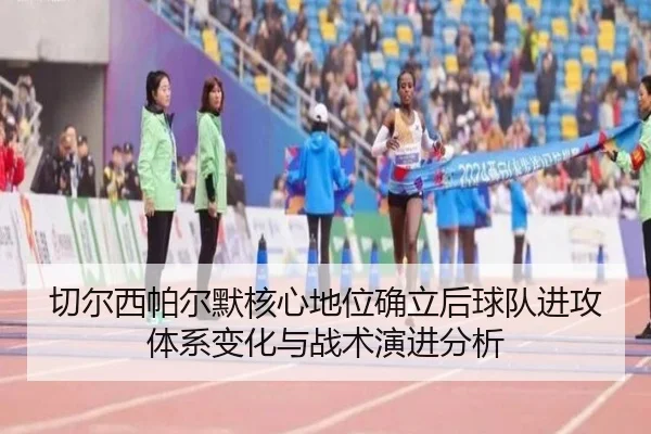 切尔西帕尔默核心地位确立后球队进攻体系变化与战术演进分析