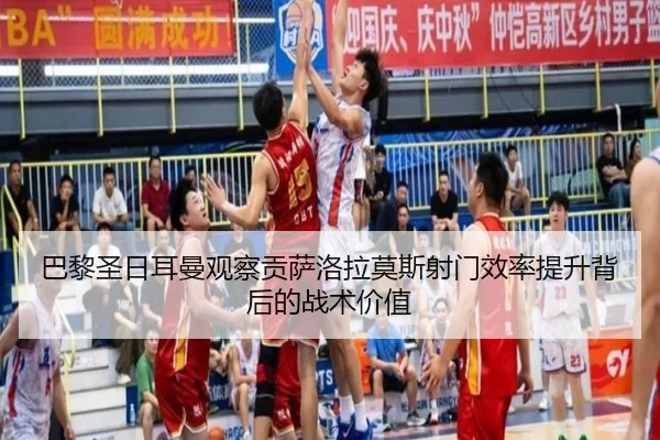 巴黎圣日耳曼观察贡萨洛拉莫斯射门效率提升背后的战术价值