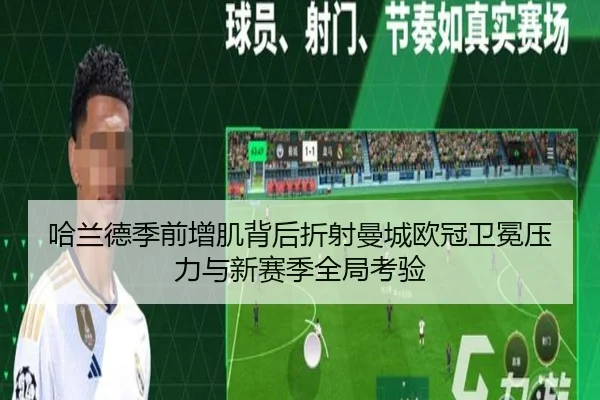 哈兰德季前增肌背后折射曼城欧冠卫冕压力与新赛季全局考验