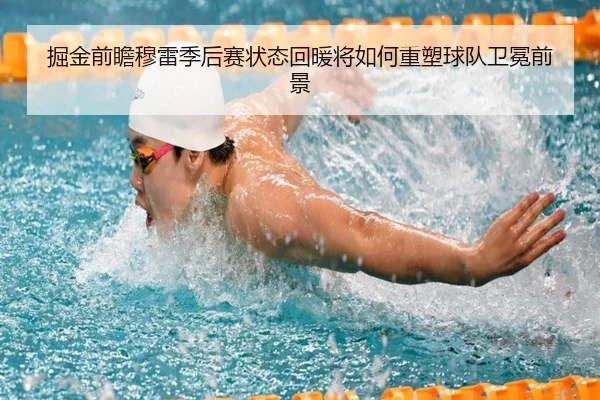 掘金前瞻穆雷季后赛状态回暖将如何重塑球队卫冕前景