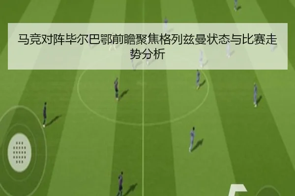 马竞对阵毕尔巴鄂前瞻聚焦格列兹曼状态与比赛走势分析