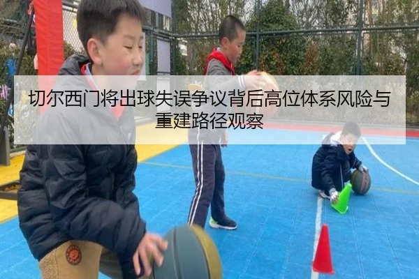 切尔西门将出球失误争议背后高位体系风险与重建路径观察